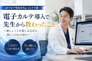 eトリビア先生のちょっとイイ話|電子カルテ導入で先生から教わったこと